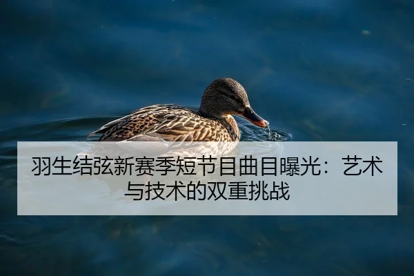 羽生结弦新赛季短节目曲目曝光：艺术与技术的双重挑战