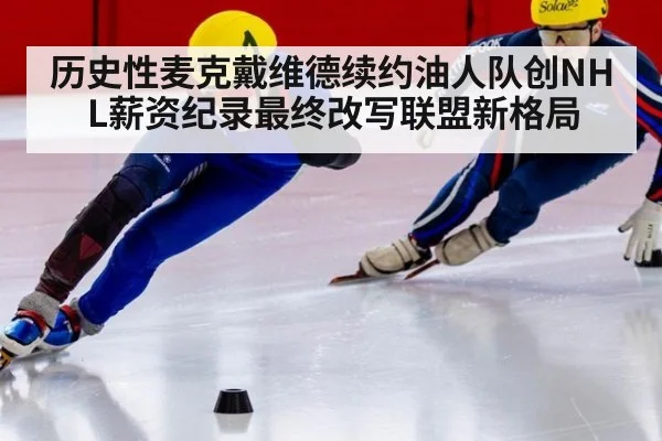 历史性麦克戴维德续约油人队创NHL薪资纪录最终改写联盟新格局