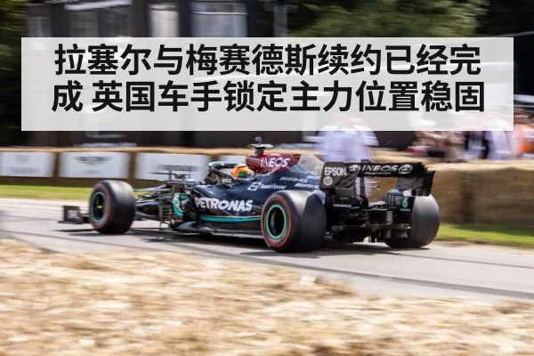 拉塞尔与梅赛德斯续约已经完成 英国车手锁定主力位置稳固