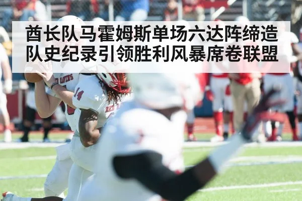 酋长队马霍姆斯单场六达阵缔造队史纪录引领胜利风暴席卷联盟