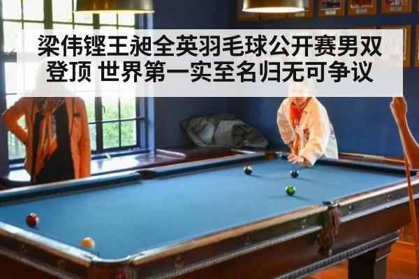 梁伟铿王昶全英羽毛球公开赛男双登顶 世界第一实至名归无可争议